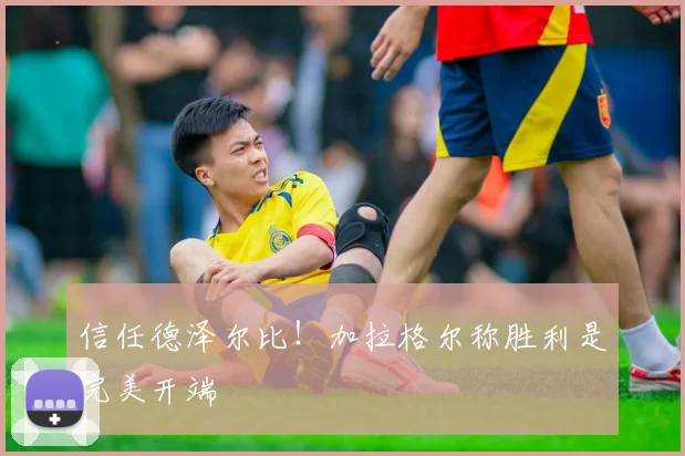 信任德泽尔比！加拉格尔称胜利是完美开端