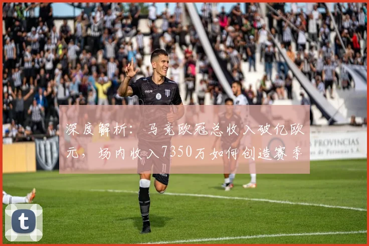 深度解析：马竞欧冠总收入破亿欧元，场内收入7350万如何创造赛季新高？