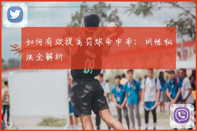 如何有效提高罚球命中率:训练秘诀全解析