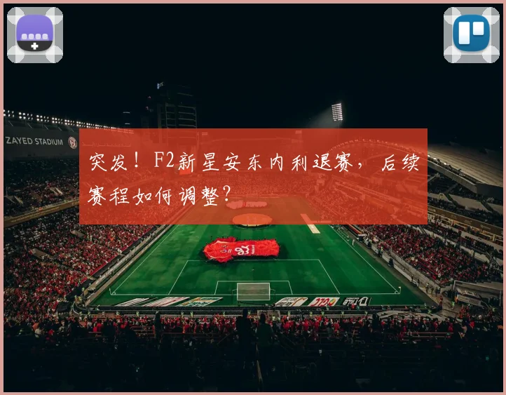 突发！F2新星安东内利退赛，后续赛程如何调整？