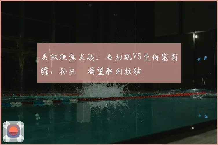 美职联焦点战：洛杉矶VS圣何塞前瞻，孙兴慜渴望胜利救赎