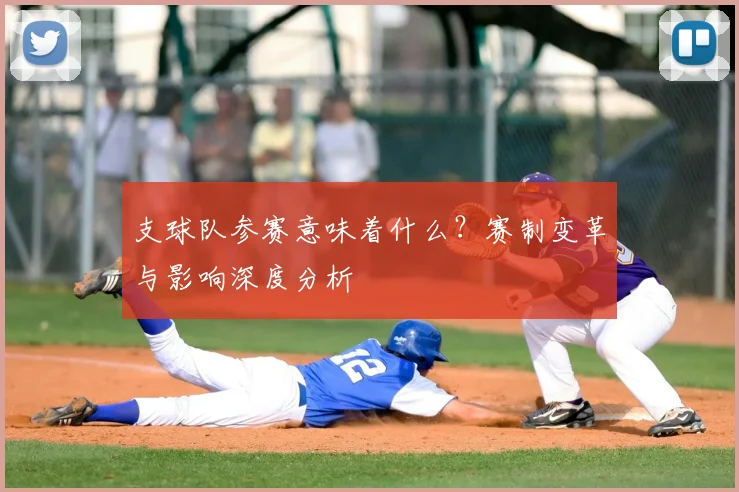 支球队参赛意味着什么？赛制变革与影响深度分析