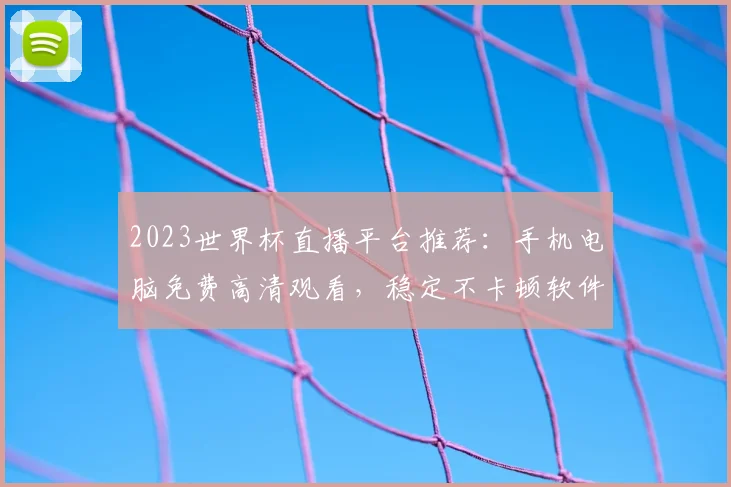 2023世界杯直播平台推荐：手机电脑免费高清观看，稳定不卡顿软件选择