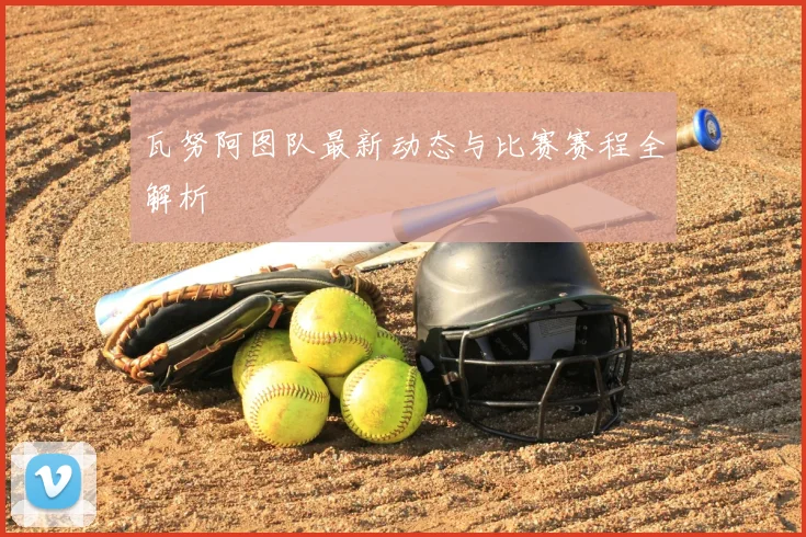 瓦努阿图队最新动态与比赛赛程全解析