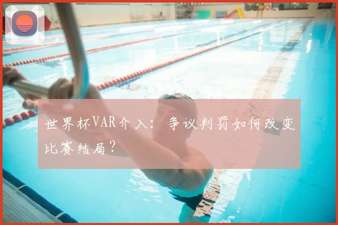 世界杯VAR介入：争议判罚如何改变比赛结局？