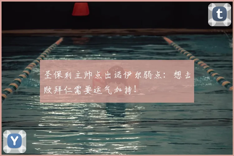 圣保利主帅点出诺伊尔弱点：想击败拜仁需要运气加持！