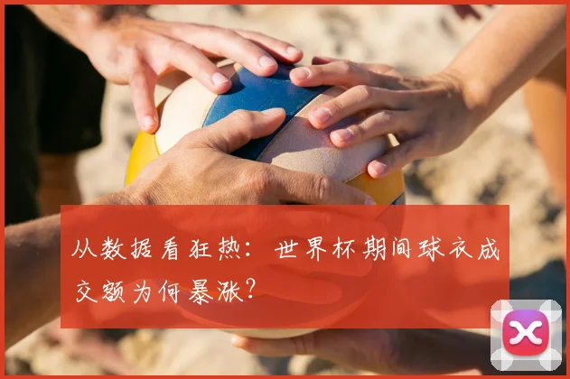 从数据看狂热：世界杯期间球衣成交额为何暴涨？