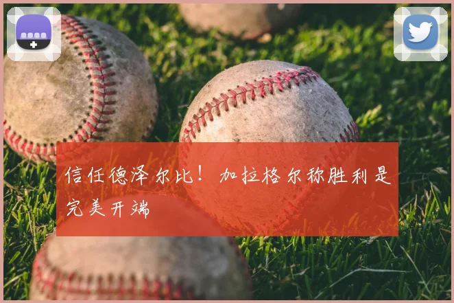 信任德泽尔比！加拉格尔称胜利是完美开端