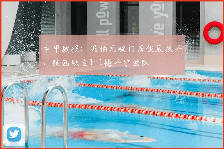 中甲战报：冯伯元破门周俊辰扳平，陕西联合1-1憾平宁波队